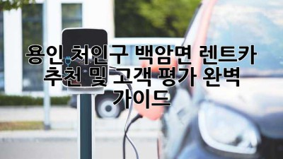 용인 처인구 백암면 렌트카 추천 및 고객 평가 완벽 가이드