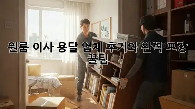 원룸 이사, 용달 업체 후기와 완벽 포장 꿀팁!